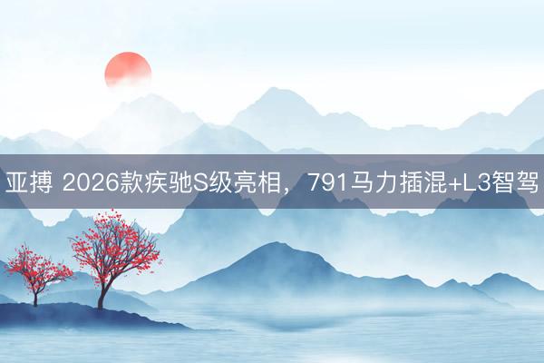 亚搏 2026款疾驰S级亮相,791马力插混+L3智驾