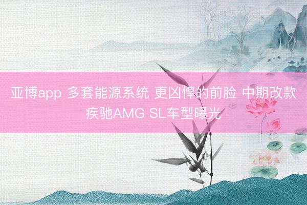亚博app 多套能源系统 更凶悍的前脸 中期改款疾驰AMG SL车型曝光