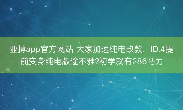 亚搏app官方网站 大家加速纯电改款，ID.4提前变身纯电版途不雅?初学就有286马力