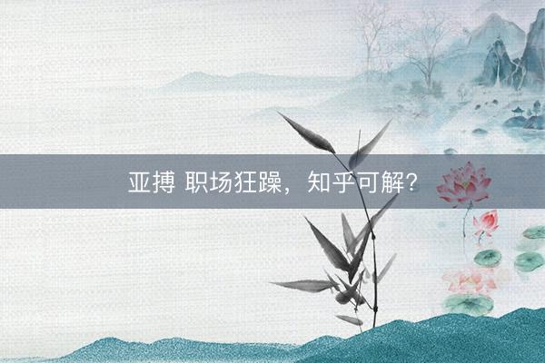 亚搏 职场狂躁,知乎可解?