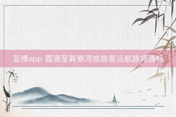亚博app 霞涌至巽寮湾旅旅客运航路将通畅