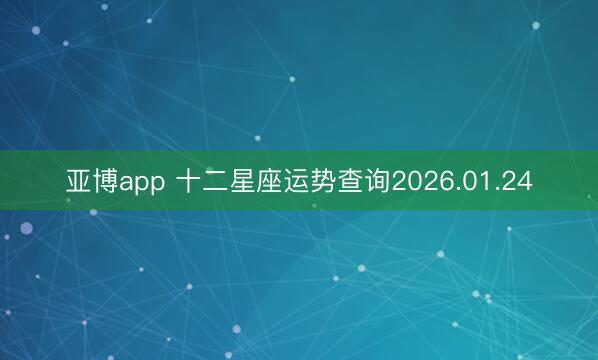 亚博app 十二星座运势查询2026.01.24
