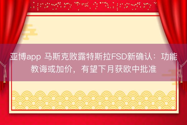 亚博app 马斯克败露特斯拉FSD新确认：功能教诲或加价，有望下月获欧中批准