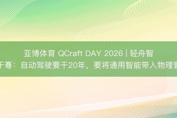 亚博体育 QCraft DAY 2026 | 轻舟智航于骞：自动驾驶要干20年，要将通用智能带入物理寰球