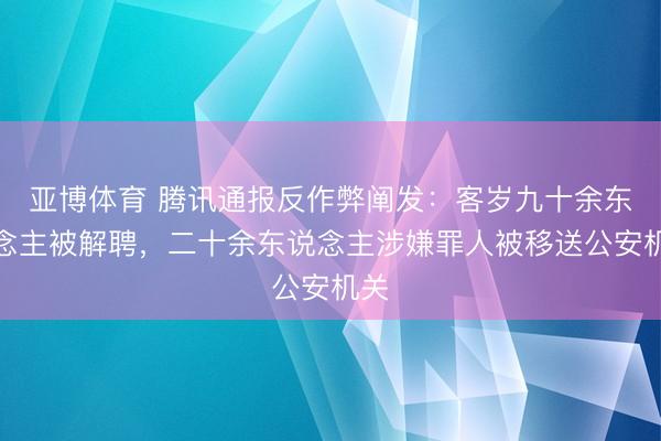 亚博体育 腾讯通报反作弊阐发：客岁九十余东说念主被解聘，二十余东说念主涉嫌罪人被移送公安机关