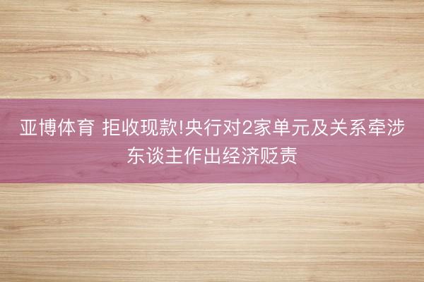 亚博体育 拒收现款!央行对2家单元及关系牵涉东谈主作出经济贬责