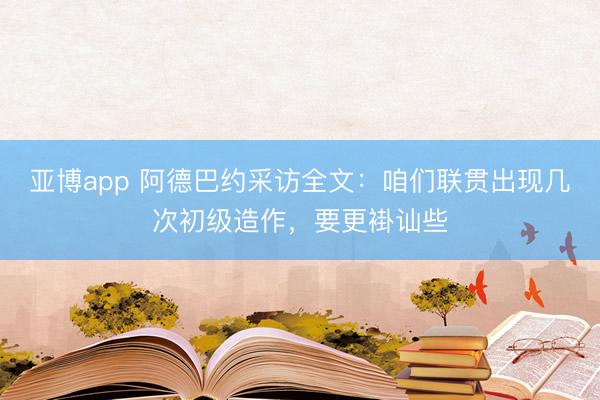 亚博app 阿德巴约采访全文：咱们联贯出现几次初级造作，要更褂讪些