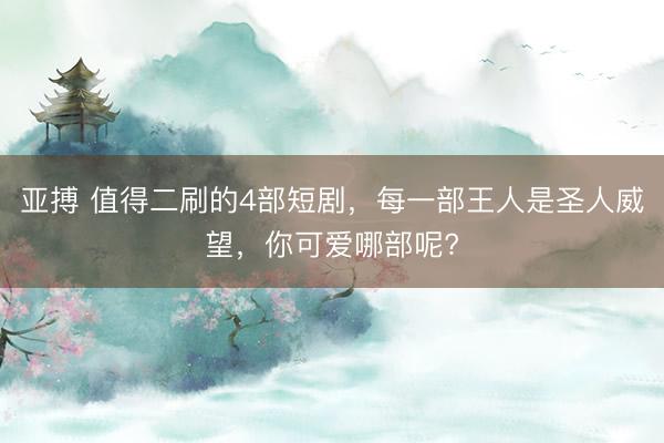 亚搏 值得二刷的4部短剧，每一部王人是圣人威望，你可爱哪部呢?