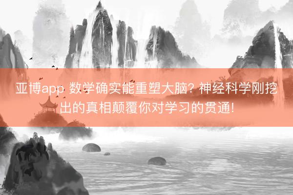 亚博app 数学确实能重塑大脑? 神经科学刚挖出的真相颠覆你对学习的贯通!