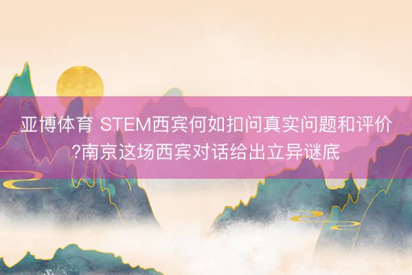 亚博体育 STEM西宾何如扣问真实问题和评价?南京这场西宾对话给出立异谜底