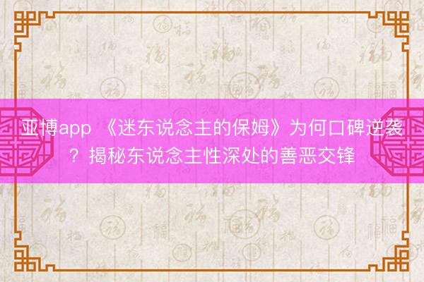 亚博app 《迷东说念主的保姆》为何口碑逆袭?揭秘东说念主性深处的善恶交锋