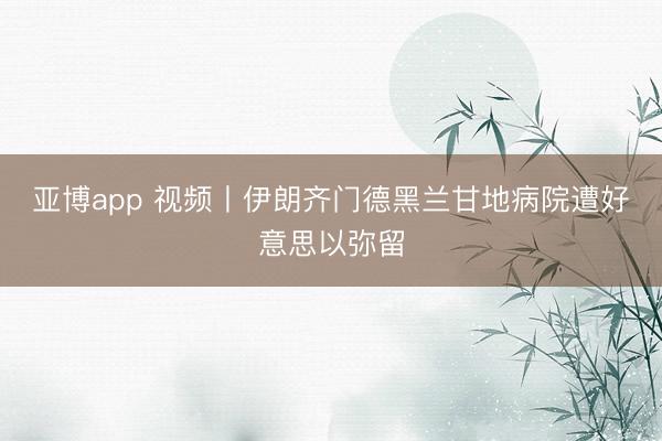 亚博app 视频丨伊朗齐门德黑兰甘地病院遭好意思以弥留