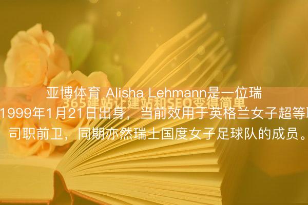 亚博体育 Alisha Lehmann是一位瑞士做事女足球认知员,1999年1月21日出身,当前效用于英格兰女子超等联赛的莱斯特城女子队,司职前卫,同期亦然瑞士国度女子足球队的成员。她身高约165厘米,球风以速率快、时刻致密著称,曾先后效用于西汉姆联、阿斯顿维拉、尤文图斯女子队和科莫女子队,并在20...