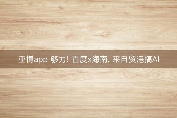 亚博app 够力! 百度x海南， 来自贸港搞AI