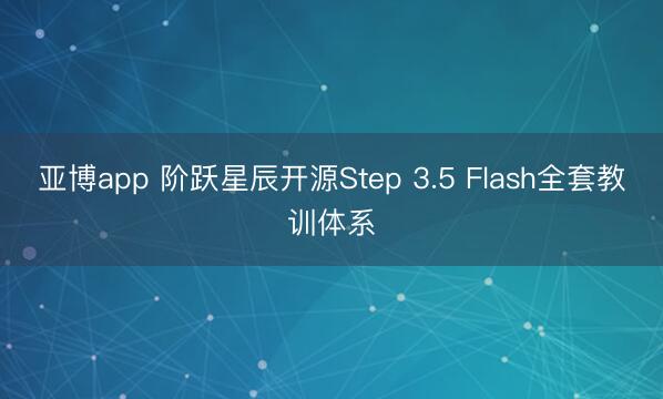 亚博app 阶跃星辰开源Step 3.5 Flash全套教训体系