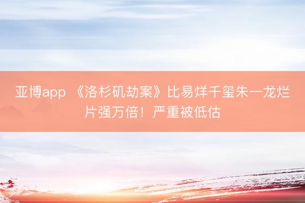 亚博app 《洛杉矶劫案》比易烊千玺朱一龙烂片强万倍！严重被低估