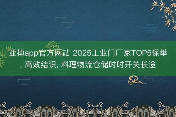 亚搏app官方网站 2025工业门厂家TOP5保举， 高效结识， 料理物流仓储时时开关长途