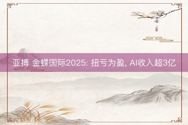 亚搏 金蝶国际2025: 扭亏为盈, AI收入超3亿