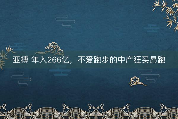 亚搏 年入266亿，不爱跑步的中产狂买昂跑