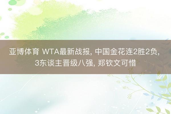 亚博体育 WTA最新战报, 中国金花连2胜2负, 3东谈主晋级八强, 郑钦文可惜
