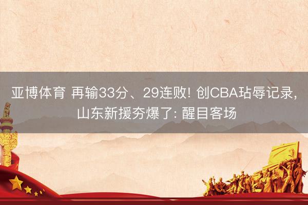 亚博体育 再输33分、29连败! 创CBA玷辱记录， 山东新援夯爆了: 醒目客场