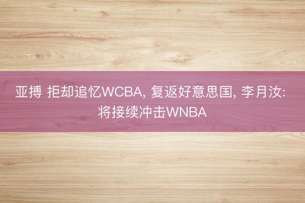 亚搏 拒却追忆WCBA， 复返好意思国， 李月汝: 将接续冲击WNBA
