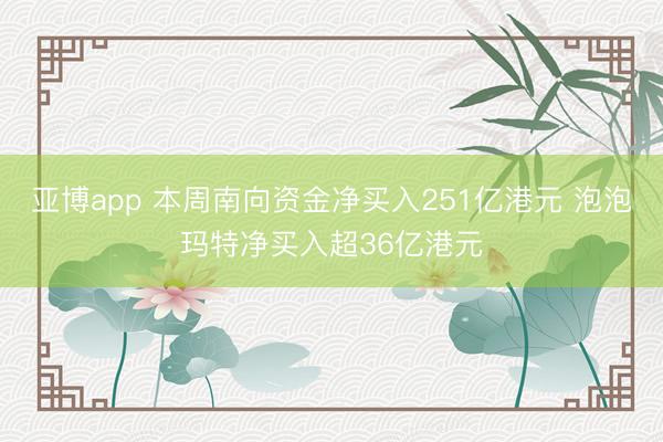 亚博app 本周南向资金净买入251亿港元 泡泡玛特净买入超36亿港元