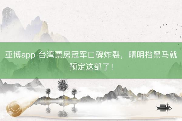 亚博app 台湾票房冠军口碑炸裂，晴明档黑马就预定这部了！