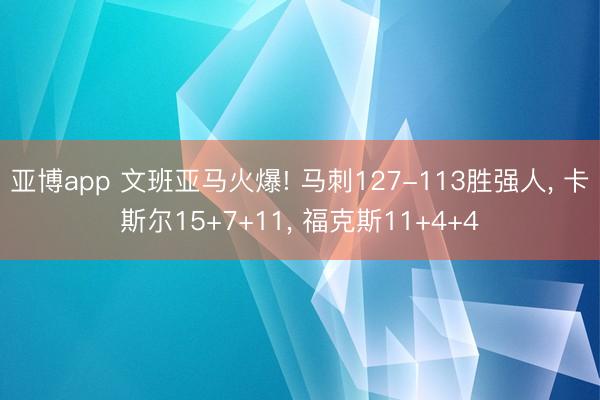 亚博app 文班亚马火爆! 马刺127-113胜强人, 卡斯尔15+7+11, 福克斯11+4+4