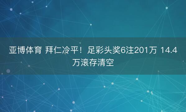 亚博体育 拜仁冷平！足彩头奖6注201万 14.4万滚存清空