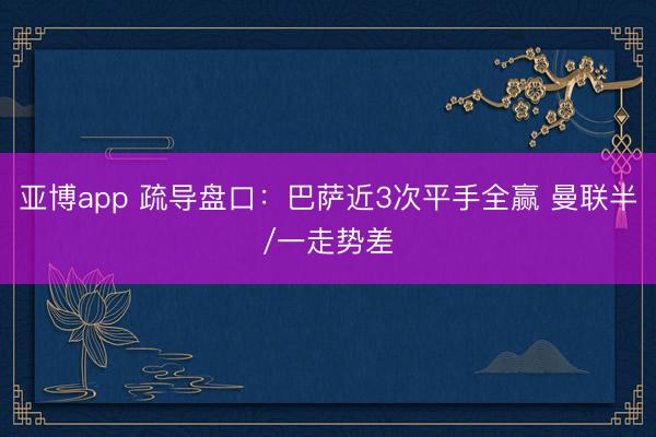 亚博app 疏导盘口：巴萨近3次平手全赢 曼联半/一走势差
