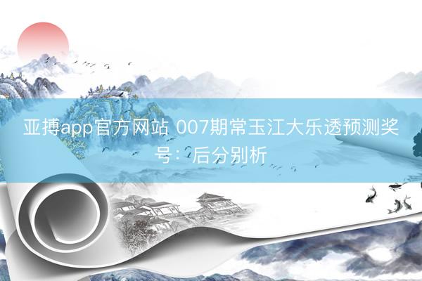 亚搏app官方网站 007期常玉江大乐透预测奖号：后分别析