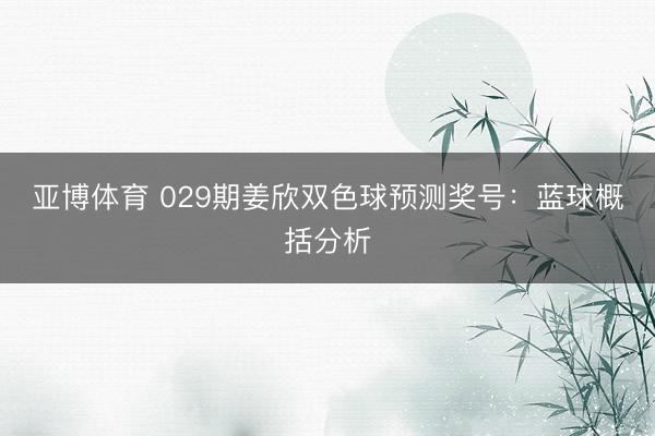 亚博体育 029期姜欣双色球预测奖号：蓝球概括分析