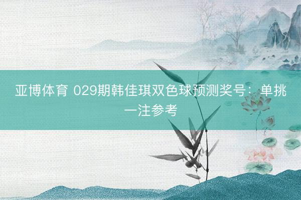亚博体育 029期韩佳琪双色球预测奖号：单挑一注参考