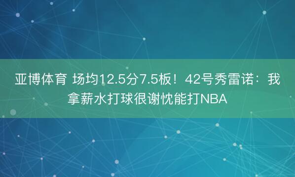 亚博体育 场均12.5分7.5板！42号秀雷诺：我拿薪水打球很谢忱能打NBA