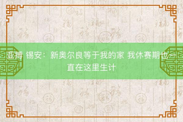 亚搏 锡安:新奥尔良等于我的家 我休赛期也一直在这里生计