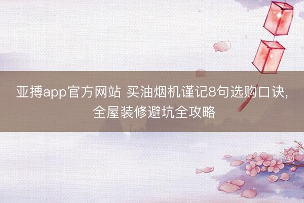 亚搏app官方网站 买油烟机谨记8句选购口诀， 全屋装修避坑全攻略
