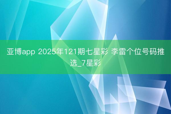 亚博app 2025年121期七星彩 李雷个位号码推选_7星彩