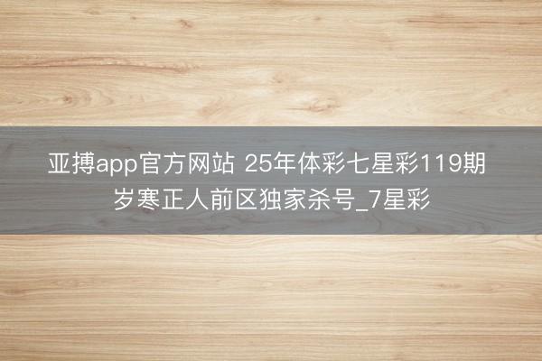亚搏app官方网站 25年体彩七星彩119期 岁寒正人前区独家杀号_7星彩