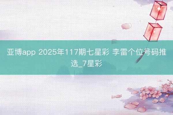 亚博app 2025年117期七星彩 李雷个位号码推选_7星彩