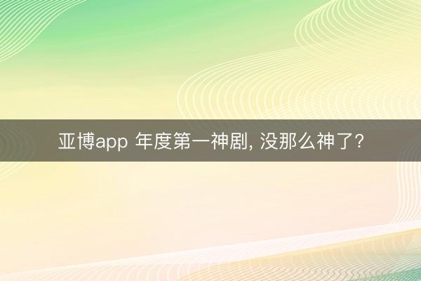 亚博app 年度第一神剧， 没那么神了?