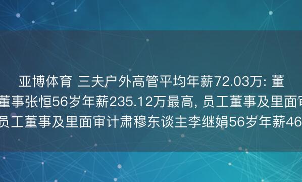亚博体育 三夫户外高管平均年薪72.03万: 董事长、总司理及非零丁董事张恒56岁年薪235.12万最高， 员工董事及里面审计肃穆东谈主李继娟56岁年薪46.78万最低