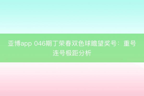 亚博app 046期丁荣春双色球瞻望奖号：重号连号极距分析