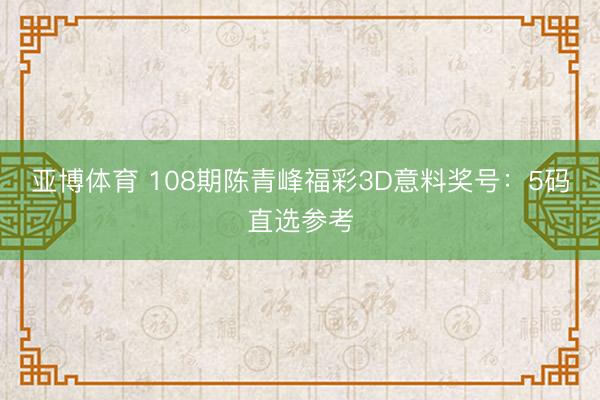 亚博体育 108期陈青峰福彩3D意料奖号：5码直选参考