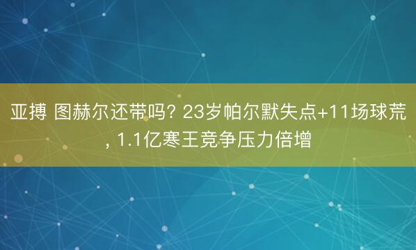 亚搏 图赫尔还带吗? 23岁帕尔默失点+11场球荒， 1.1亿寒王竞争压力倍增