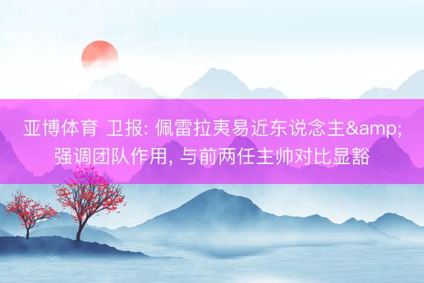 亚博体育 卫报: 佩雷拉夷易近东说念主&强调团队作用， 与前两任主帅对比显豁