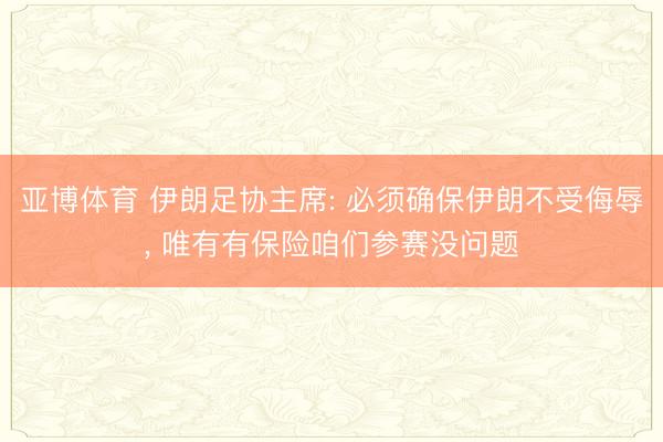 亚博体育 伊朗足协主席: 必须确保伊朗不受侮辱， 唯有有保险咱们参赛没问题