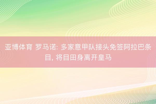 亚博体育 罗马诺: 多家意甲队接头免签阿拉巴条目， 将目田身离开皇马