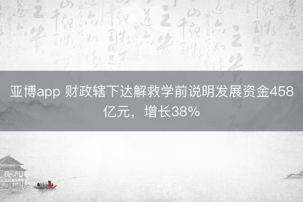 亚博app 财政辖下达解救学前说明发展资金458亿元，增长38%