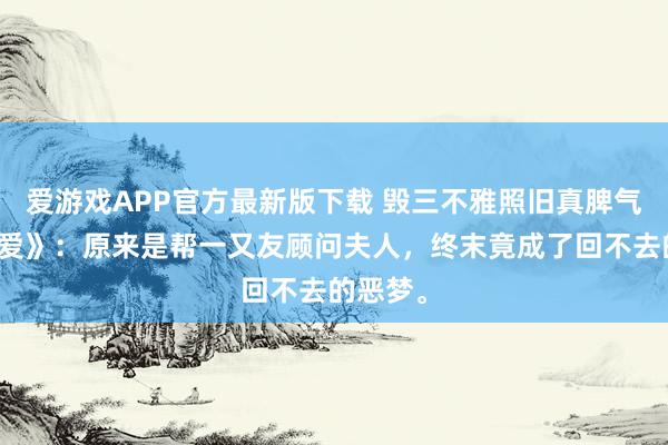 爱游戏APP官方最新版下载 毁三不雅照旧真脾气?《密爱》:原来是帮一又友顾问夫人,终末竟成了回不去的恶梦。
